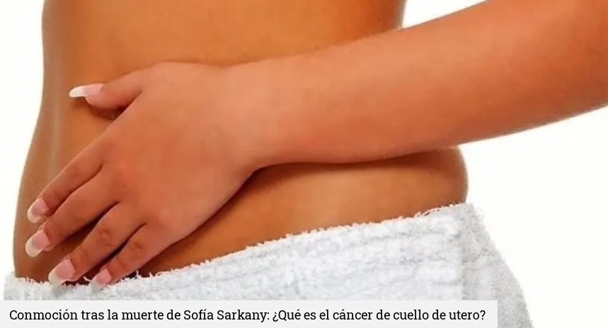 Conmoción tras la muerte de Sofía Sarkany: ¿Qué es el cáncer de cuello de útero?
